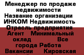 Менеджер по продаже недвижимости › Название организации ­ ИНКОМ-Недвижимость › Отрасль предприятия ­ Агент › Минимальный оклад ­ 60 000 - Все города Работа » Вакансии   . Кировская обл.,Захарищево п.